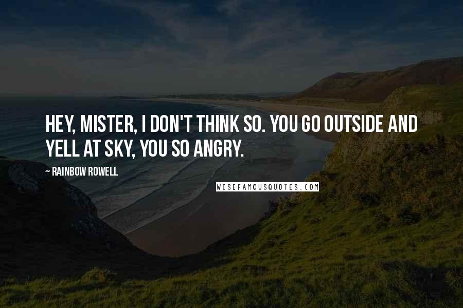 Rainbow Rowell Quotes: Hey, mister, I don't think so. You go outside and yell at sky, you so angry.