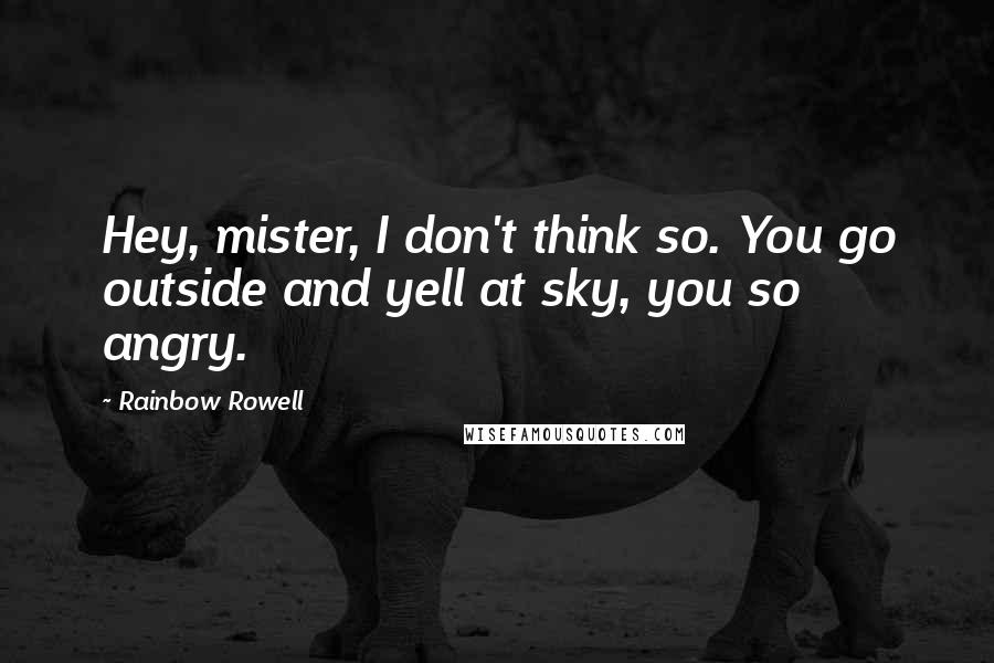 Rainbow Rowell Quotes: Hey, mister, I don't think so. You go outside and yell at sky, you so angry.