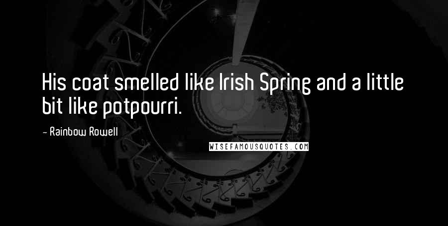 Rainbow Rowell Quotes: His coat smelled like Irish Spring and a little bit like potpourri.