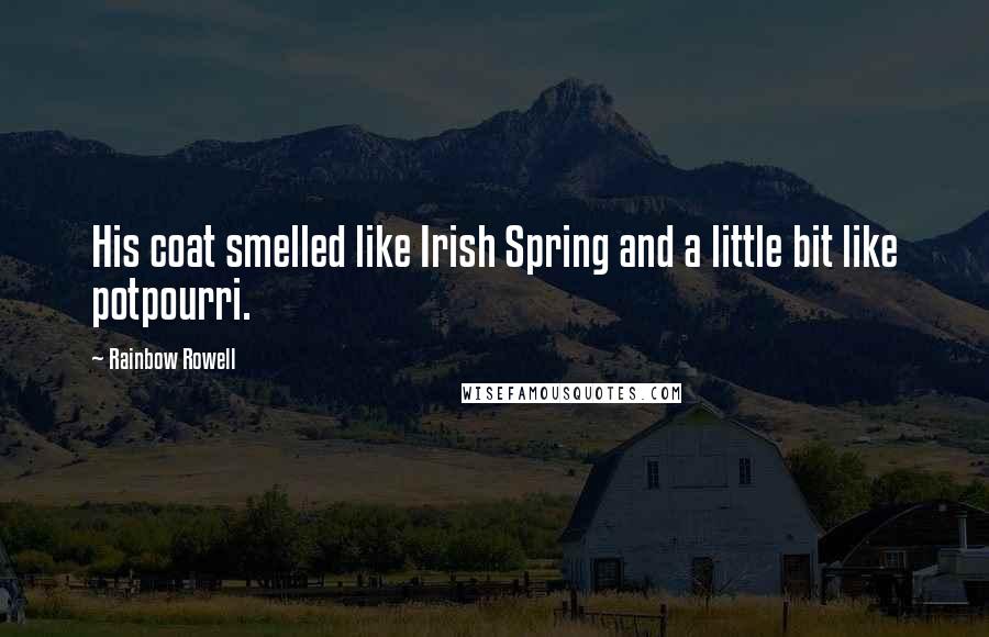 Rainbow Rowell Quotes: His coat smelled like Irish Spring and a little bit like potpourri.