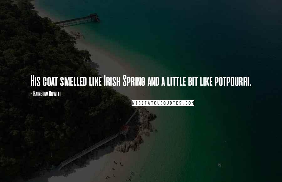 Rainbow Rowell Quotes: His coat smelled like Irish Spring and a little bit like potpourri.