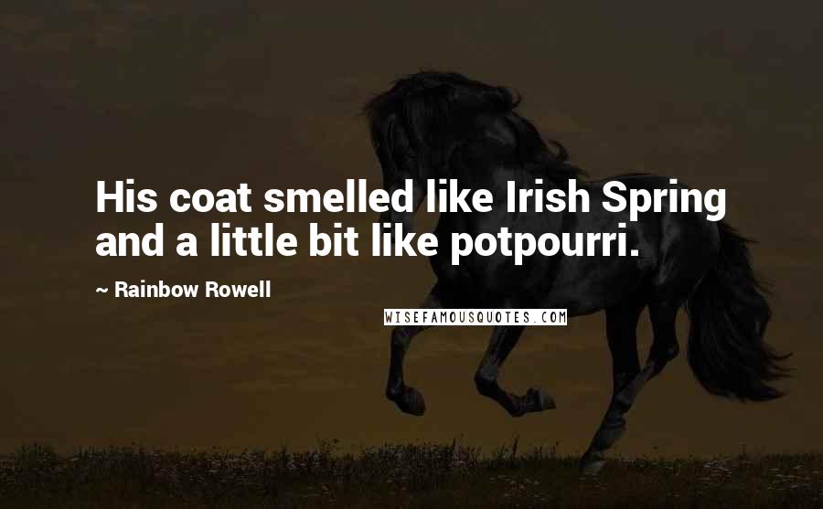 Rainbow Rowell Quotes: His coat smelled like Irish Spring and a little bit like potpourri.
