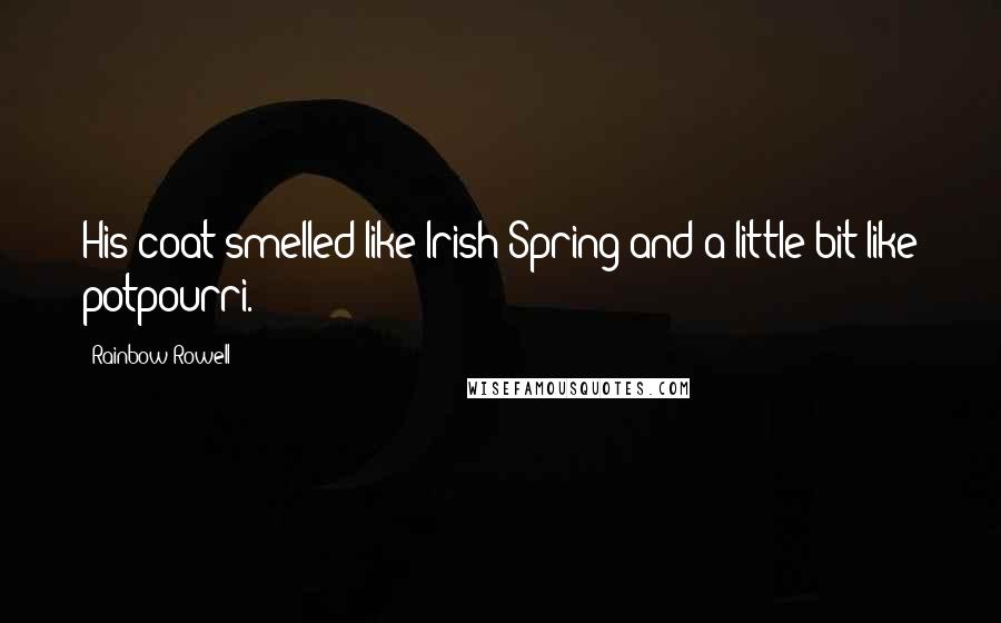 Rainbow Rowell Quotes: His coat smelled like Irish Spring and a little bit like potpourri.