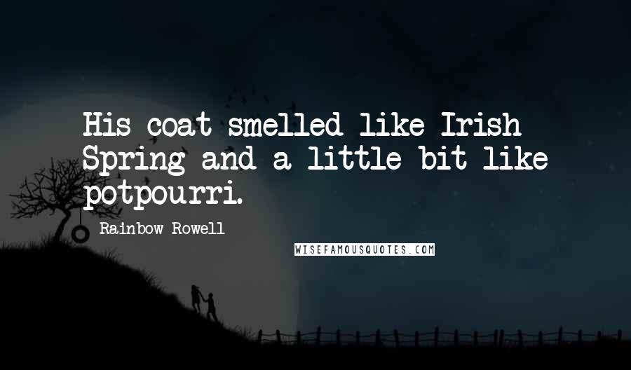 Rainbow Rowell Quotes: His coat smelled like Irish Spring and a little bit like potpourri.