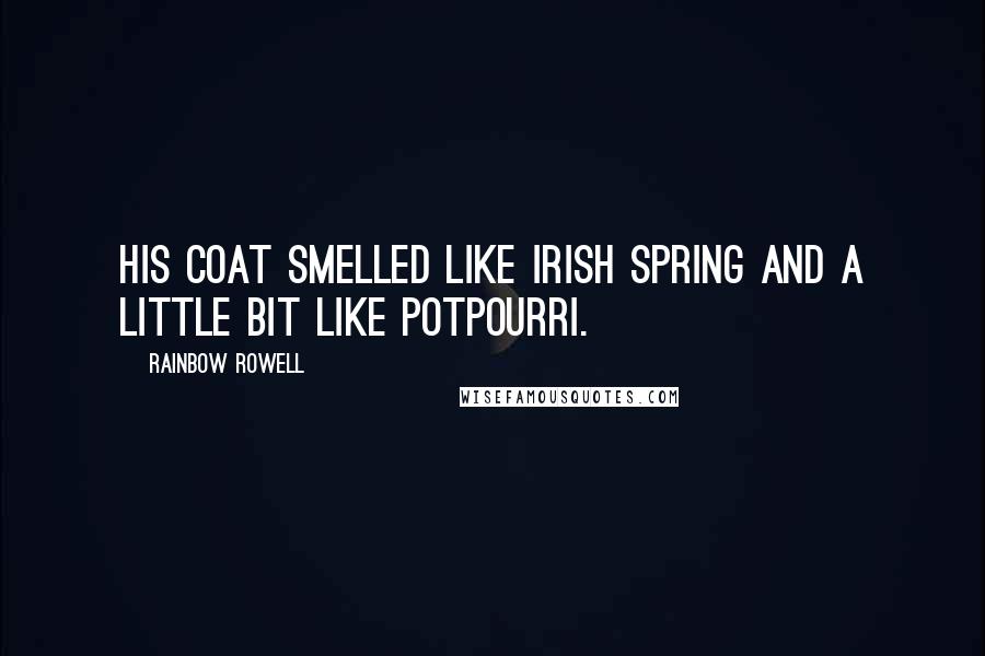 Rainbow Rowell Quotes: His coat smelled like Irish Spring and a little bit like potpourri.