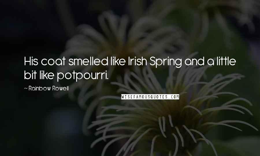 Rainbow Rowell Quotes: His coat smelled like Irish Spring and a little bit like potpourri.