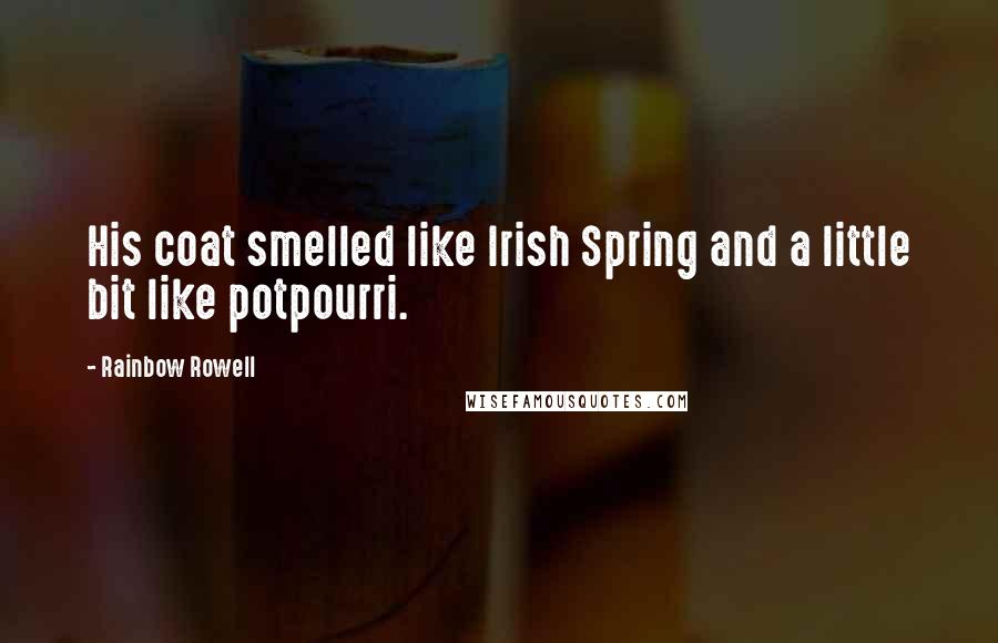 Rainbow Rowell Quotes: His coat smelled like Irish Spring and a little bit like potpourri.