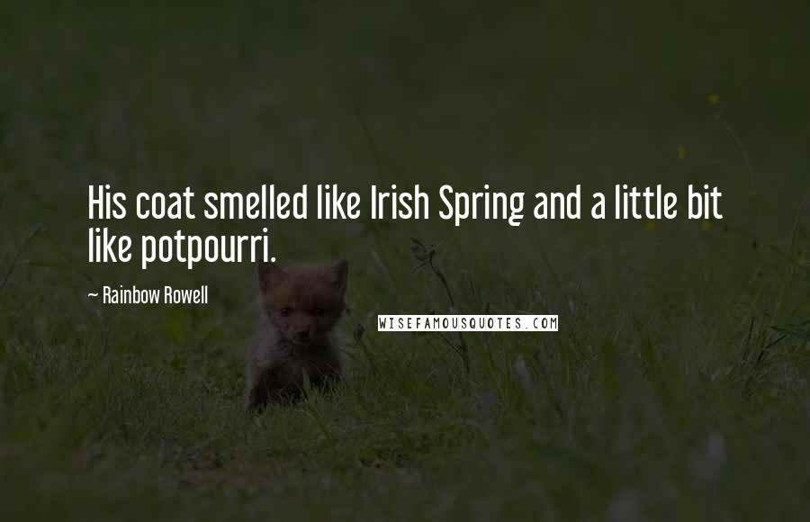 Rainbow Rowell Quotes: His coat smelled like Irish Spring and a little bit like potpourri.