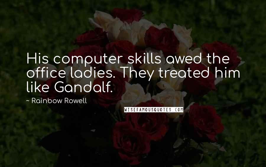 Rainbow Rowell Quotes: His computer skills awed the office ladies. They treated him like Gandalf.