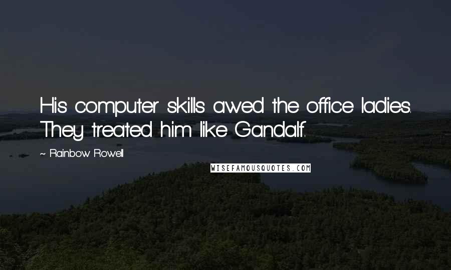 Rainbow Rowell Quotes: His computer skills awed the office ladies. They treated him like Gandalf.