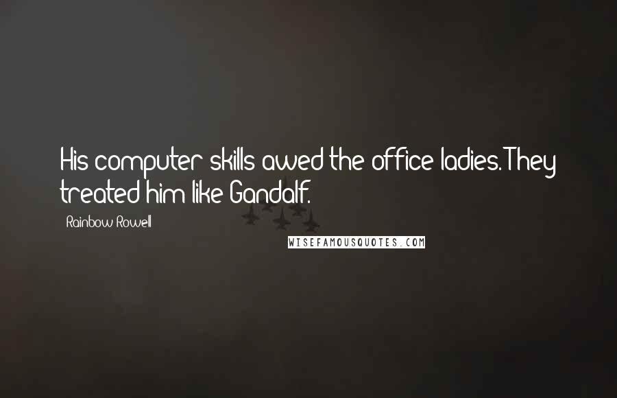 Rainbow Rowell Quotes: His computer skills awed the office ladies. They treated him like Gandalf.