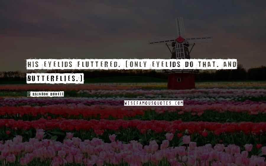 Rainbow Rowell Quotes: His eyelids fluttered. (Only eyelids do that. And butterflies.)