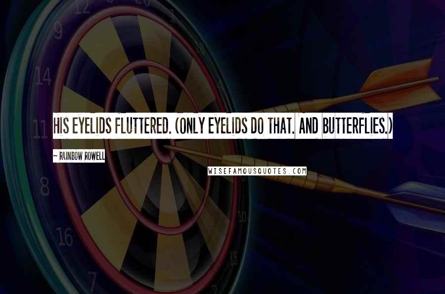 Rainbow Rowell Quotes: His eyelids fluttered. (Only eyelids do that. And butterflies.)