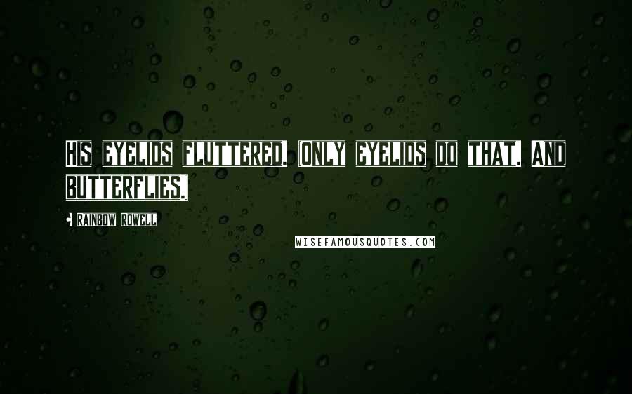 Rainbow Rowell Quotes: His eyelids fluttered. (Only eyelids do that. And butterflies.)