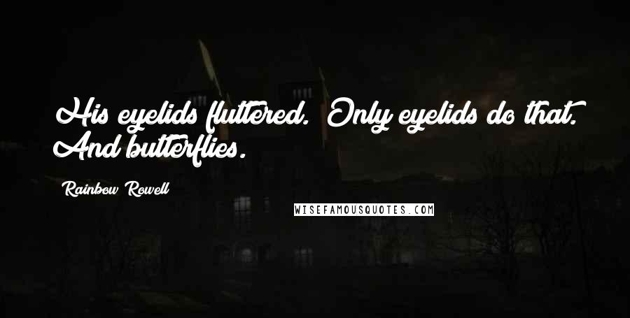 Rainbow Rowell Quotes: His eyelids fluttered. (Only eyelids do that. And butterflies.)