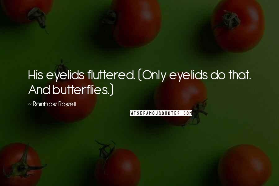 Rainbow Rowell Quotes: His eyelids fluttered. (Only eyelids do that. And butterflies.)