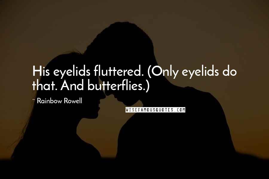 Rainbow Rowell Quotes: His eyelids fluttered. (Only eyelids do that. And butterflies.)