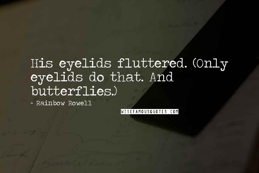 Rainbow Rowell Quotes: His eyelids fluttered. (Only eyelids do that. And butterflies.)