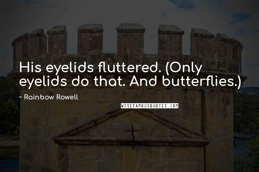 Rainbow Rowell Quotes: His eyelids fluttered. (Only eyelids do that. And butterflies.)