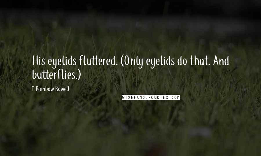 Rainbow Rowell Quotes: His eyelids fluttered. (Only eyelids do that. And butterflies.)