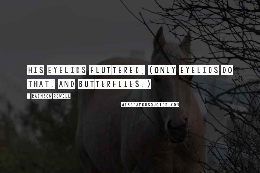 Rainbow Rowell Quotes: His eyelids fluttered. (Only eyelids do that. And butterflies.)