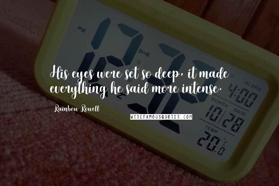 Rainbow Rowell Quotes: His eyes were set so deep, it made everything he said more intense.