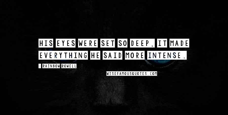 Rainbow Rowell Quotes: His eyes were set so deep, it made everything he said more intense.