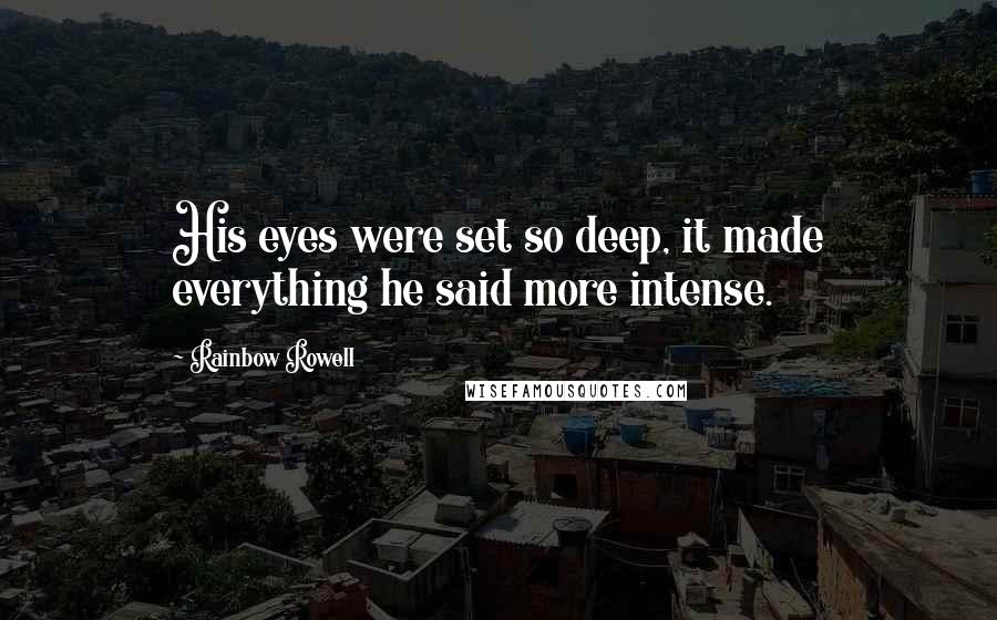 Rainbow Rowell Quotes: His eyes were set so deep, it made everything he said more intense.