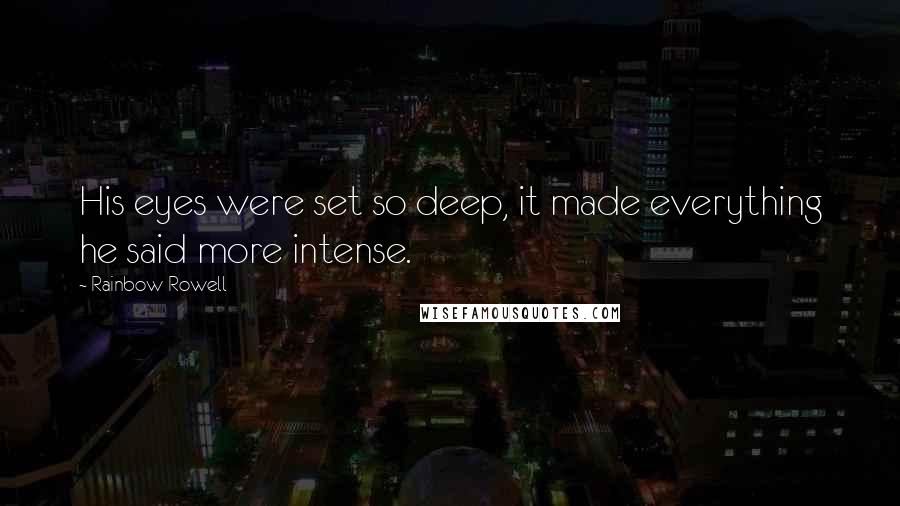 Rainbow Rowell Quotes: His eyes were set so deep, it made everything he said more intense.