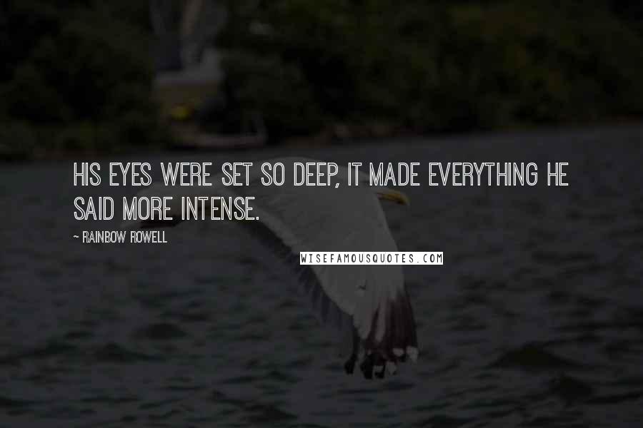 Rainbow Rowell Quotes: His eyes were set so deep, it made everything he said more intense.