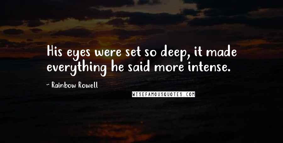 Rainbow Rowell Quotes: His eyes were set so deep, it made everything he said more intense.