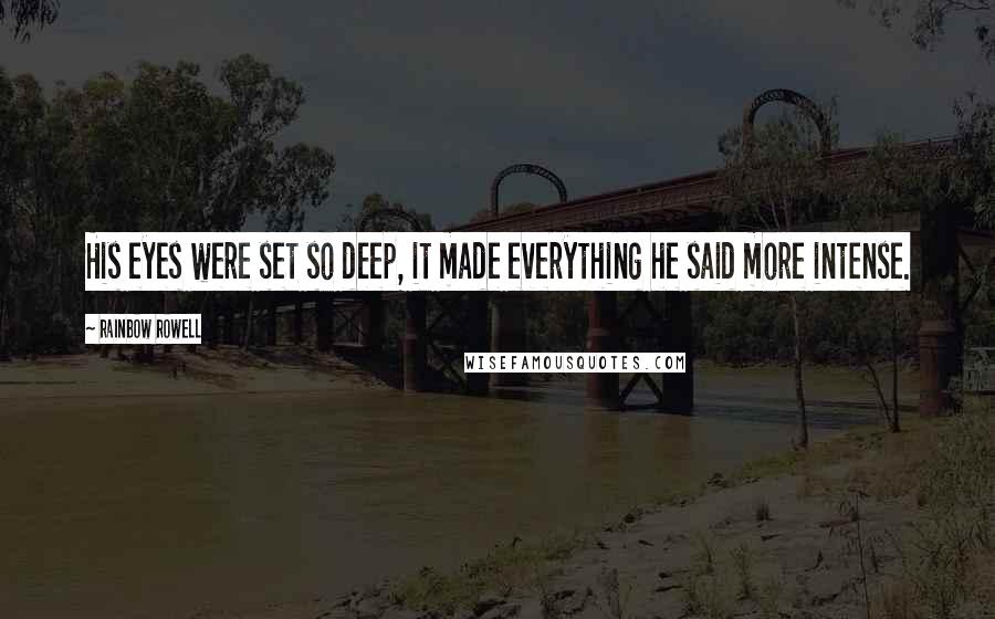 Rainbow Rowell Quotes: His eyes were set so deep, it made everything he said more intense.