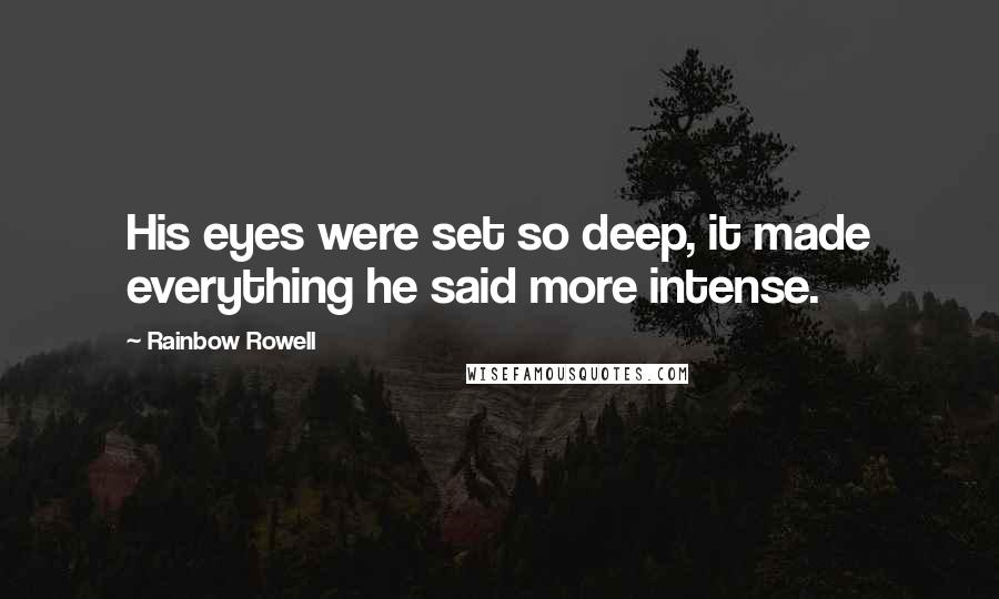 Rainbow Rowell Quotes: His eyes were set so deep, it made everything he said more intense.