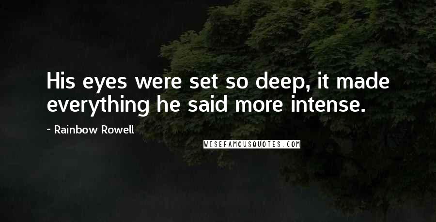 Rainbow Rowell Quotes: His eyes were set so deep, it made everything he said more intense.