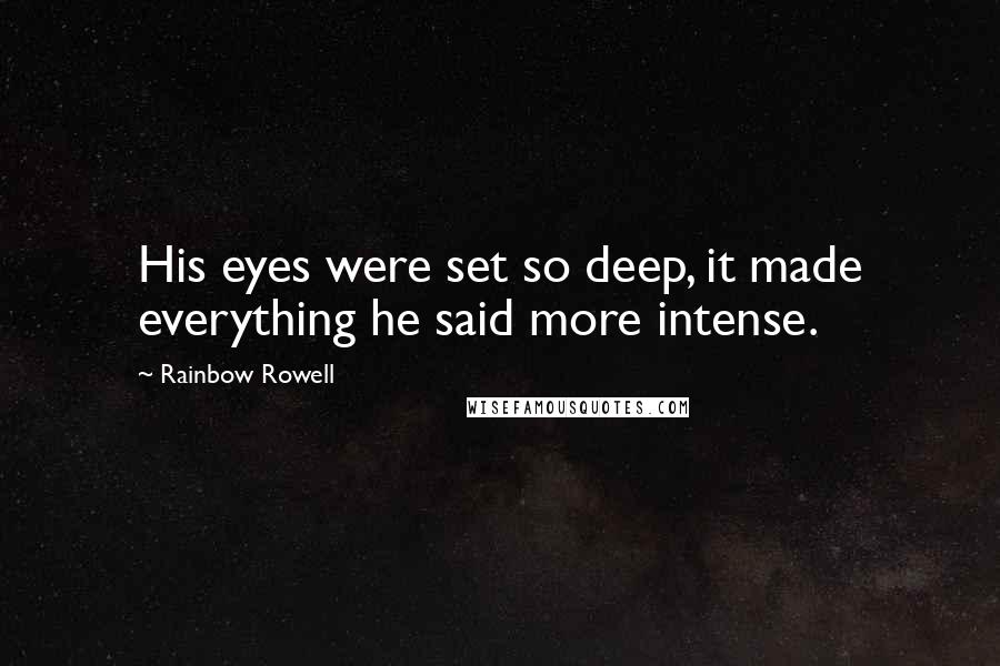 Rainbow Rowell Quotes: His eyes were set so deep, it made everything he said more intense.