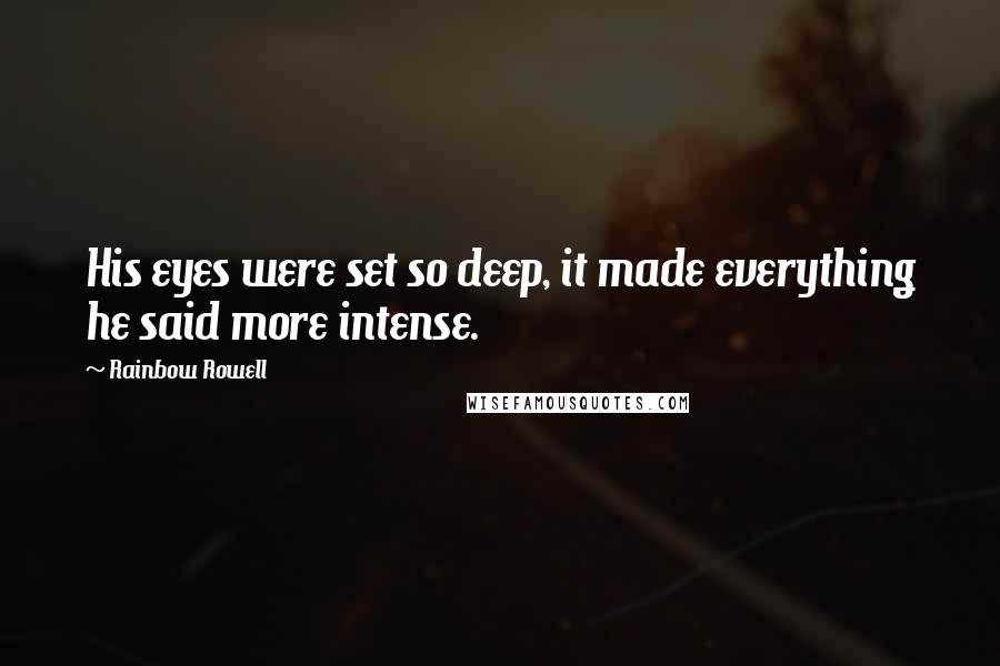 Rainbow Rowell Quotes: His eyes were set so deep, it made everything he said more intense.