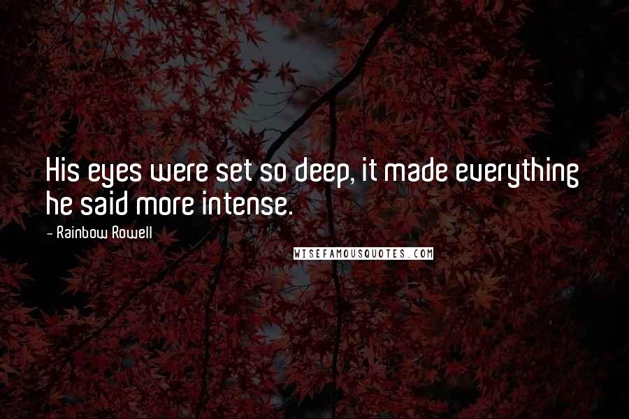 Rainbow Rowell Quotes: His eyes were set so deep, it made everything he said more intense.