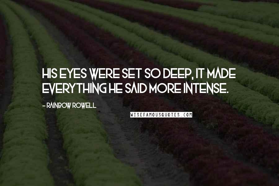 Rainbow Rowell Quotes: His eyes were set so deep, it made everything he said more intense.