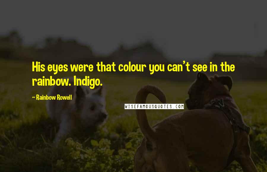 Rainbow Rowell Quotes: His eyes were that colour you can't see in the rainbow. Indigo.