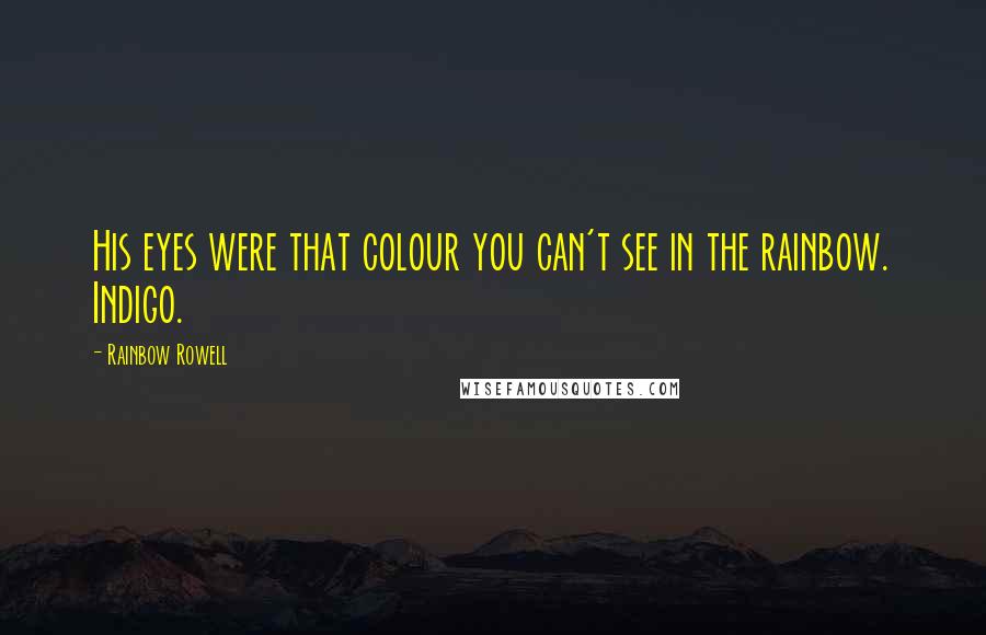 Rainbow Rowell Quotes: His eyes were that colour you can't see in the rainbow. Indigo.