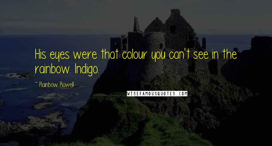 Rainbow Rowell Quotes: His eyes were that colour you can't see in the rainbow. Indigo.