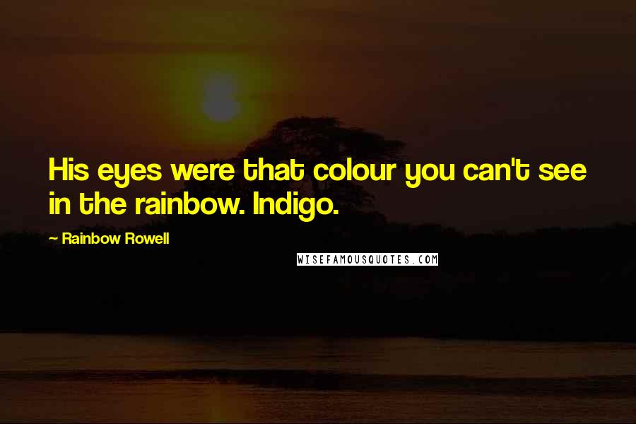 Rainbow Rowell Quotes: His eyes were that colour you can't see in the rainbow. Indigo.