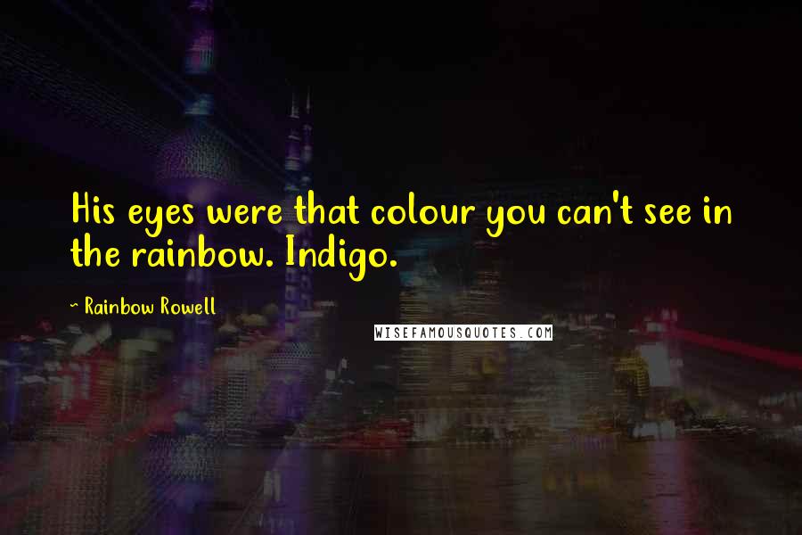 Rainbow Rowell Quotes: His eyes were that colour you can't see in the rainbow. Indigo.