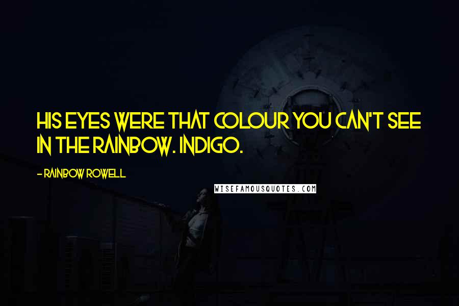 Rainbow Rowell Quotes: His eyes were that colour you can't see in the rainbow. Indigo.