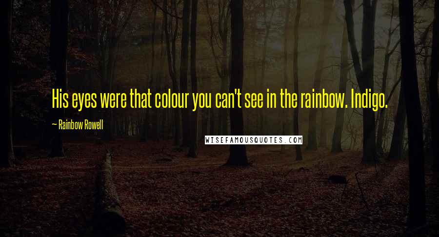Rainbow Rowell Quotes: His eyes were that colour you can't see in the rainbow. Indigo.