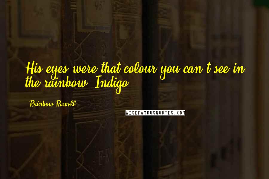 Rainbow Rowell Quotes: His eyes were that colour you can't see in the rainbow. Indigo.