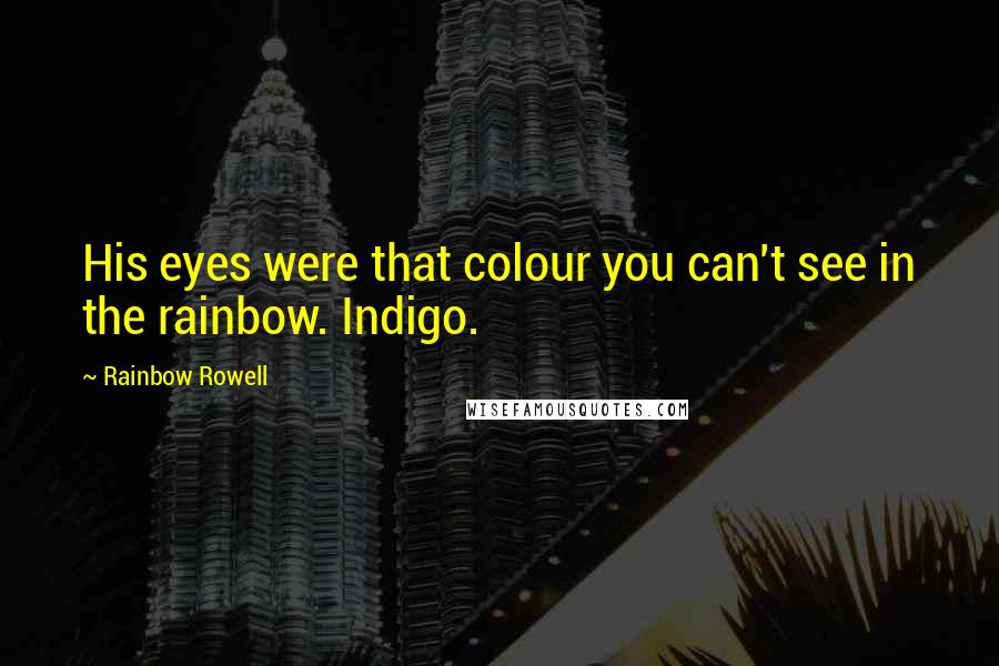 Rainbow Rowell Quotes: His eyes were that colour you can't see in the rainbow. Indigo.