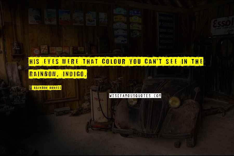 Rainbow Rowell Quotes: His eyes were that colour you can't see in the rainbow. Indigo.