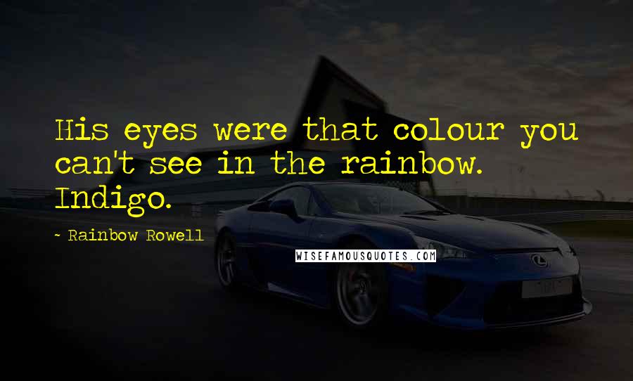 Rainbow Rowell Quotes: His eyes were that colour you can't see in the rainbow. Indigo.