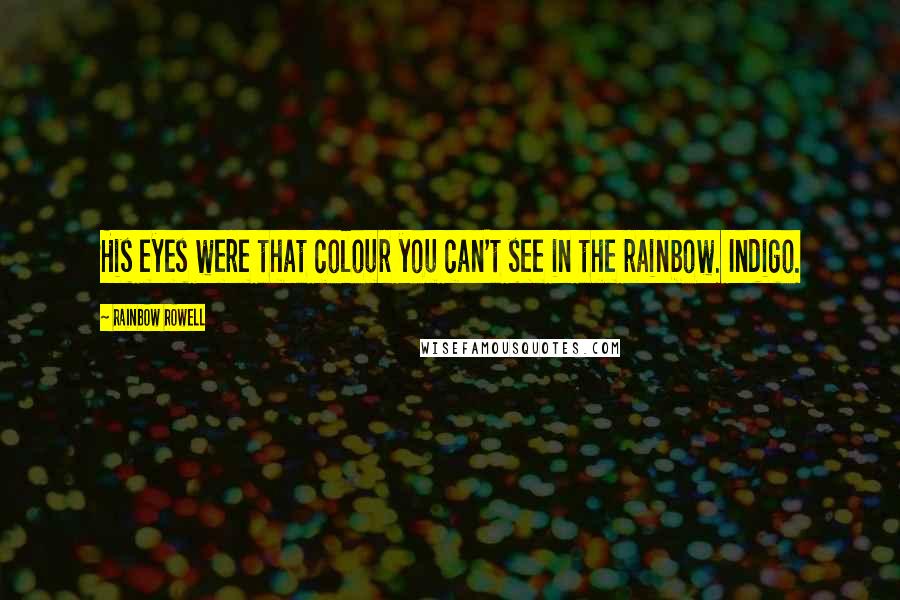 Rainbow Rowell Quotes: His eyes were that colour you can't see in the rainbow. Indigo.